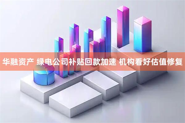 华融资产 绿电公司补贴回款加速 机构看好估值修复