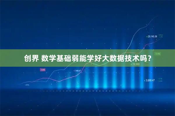 创界 数学基础弱能学好大数据技术吗?