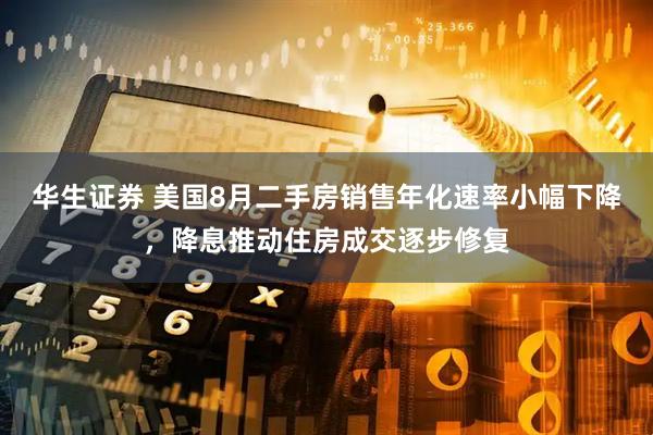 华生证券 美国8月二手房销售年化速率小幅下降,降息推动住房成交逐步修复