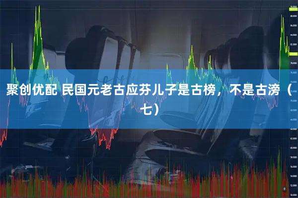 聚创优配 民国元老古应芬儿子是古榜,不是古滂(七)