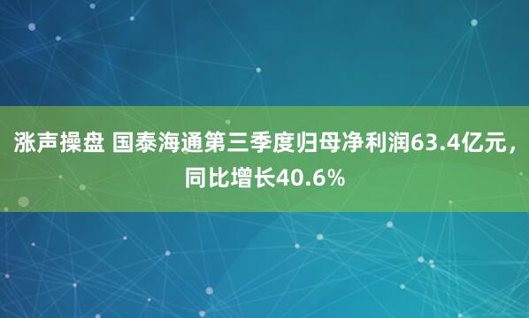 涨声操盘 国泰海通第三季度归母净利润63.4亿元,同比增长40.6%