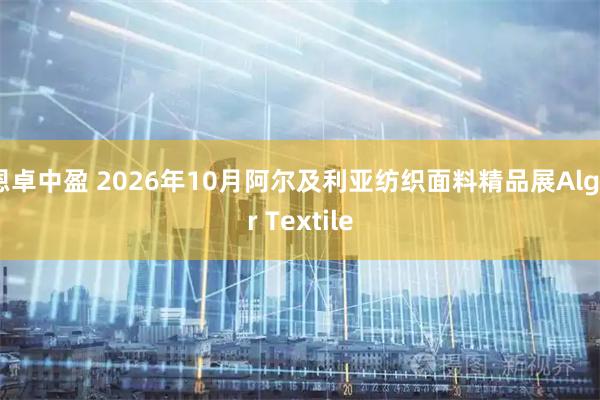 恩卓中盈 2026年10月阿尔及利亚纺织面料精品展Alger Textile