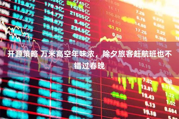 开源策略 万米高空年味浓，除夕旅客赶航班也不错过春晚