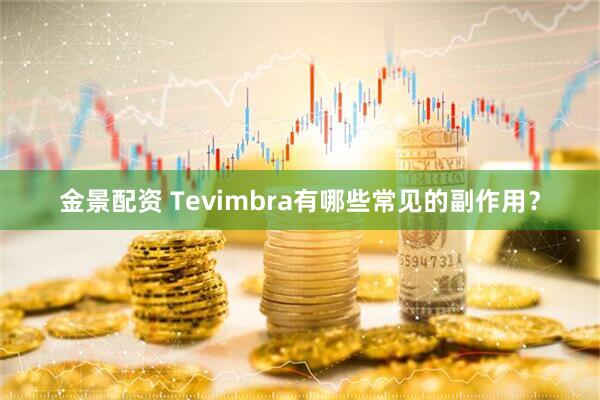 金景配资 Tevimbra有哪些常见的副作用？