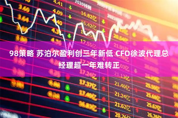98策略 苏泊尔盈利创三年新低 CFO徐波代理总经理超一年难转正