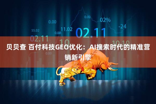 贝贝查 百付科技GEO优化：AI搜索时代的精准营销新引擎