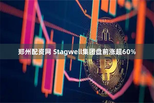 郑州配资网 Stagwell集团盘前涨超60%