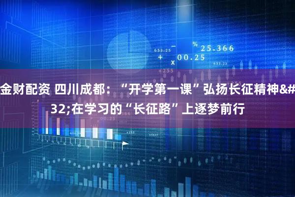 金财配资 四川成都：“开学第一课”弘扬长征精神 在学习的“长征路”上逐梦前行
